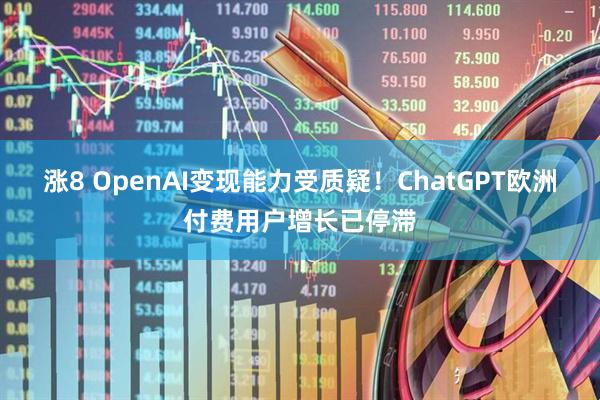 涨8 OpenAI变现能力受质疑！ChatGPT欧洲付费用户增长已停滞