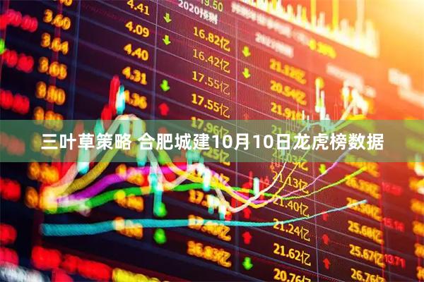 三叶草策略 合肥城建10月10日龙虎榜数据