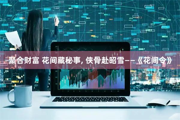 聚合财富 花间藏秘事, 侠骨赴昭雪——《花间令》