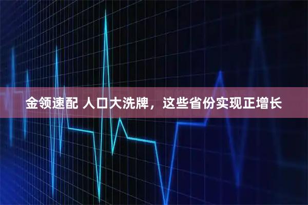 金领速配 人口大洗牌，这些省份实现正增长