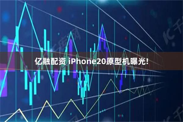 亿融配资 iPhone20原型机曝光!