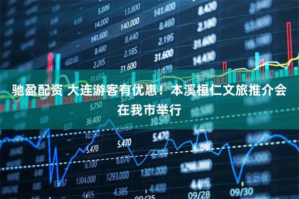 驰盈配资 大连游客有优惠！本溪桓仁文旅推介会在我市举行