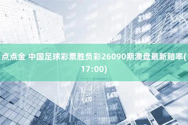 点点金 中国足球彩票胜负彩26090期澳盘最新赔率(17:00)