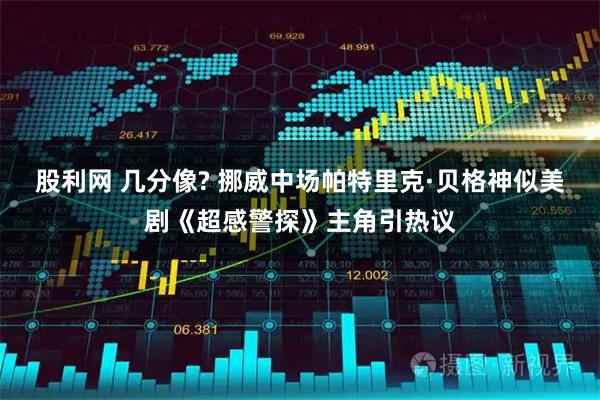 股利网 几分像? 挪威中场帕特里克·贝格神似美剧《超感警探》主角引热议