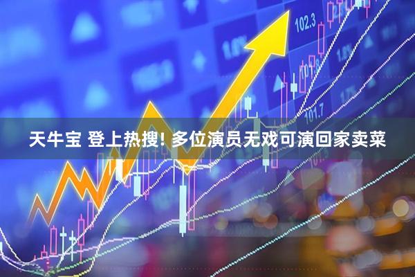 天牛宝 登上热搜! 多位演员无戏可演回家卖菜