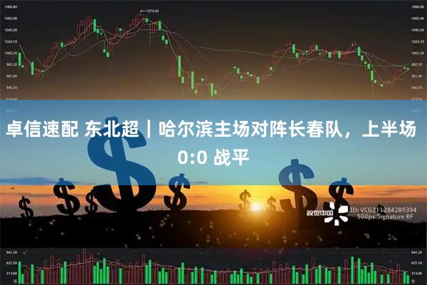 卓信速配 东北超｜哈尔滨主场对阵长春队，上半场 0:0 战平