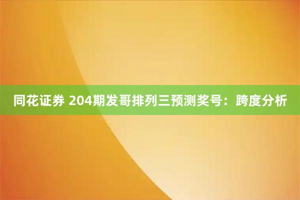 同花证券 204期发哥排列三预测奖号：跨度分析