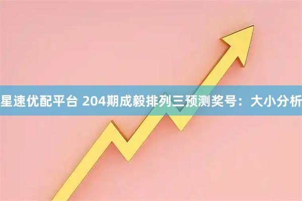 星速优配平台 204期成毅排列三预测奖号：大小分析