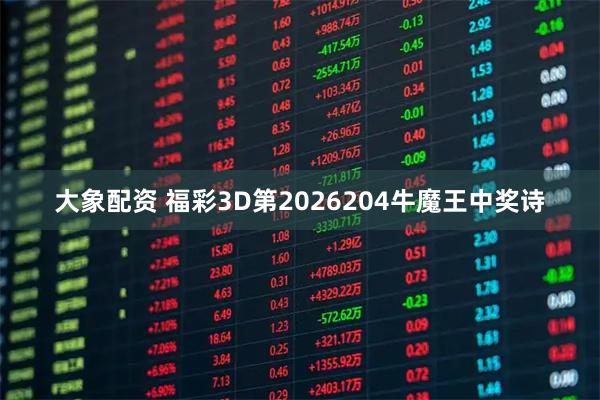 大象配资 福彩3D第2026204牛魔王中奖诗
