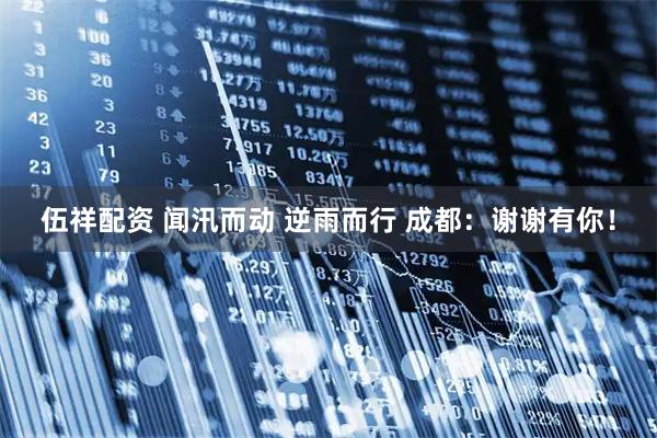 伍祥配资 闻汛而动 逆雨而行 成都：谢谢有你！