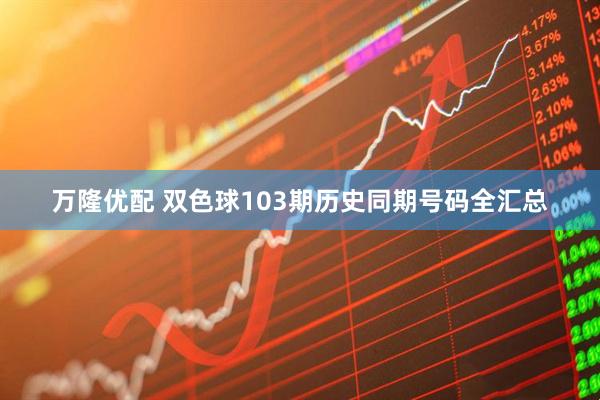 万隆优配 双色球103期历史同期号码全汇总