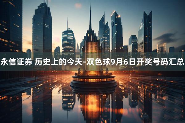 永信证券 历史上的今天-双色球9月6日开奖号码汇总